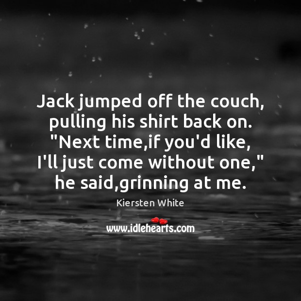 Jack jumped off the couch, pulling his shirt back on. “Next time, Kiersten White Picture Quote