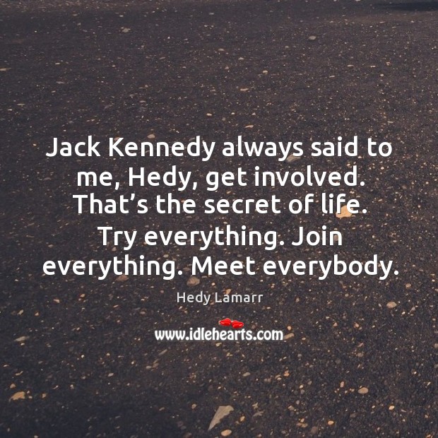 Jack kennedy always said to me, hedy, get involved. That’s the secret of life. Hedy Lamarr Picture Quote