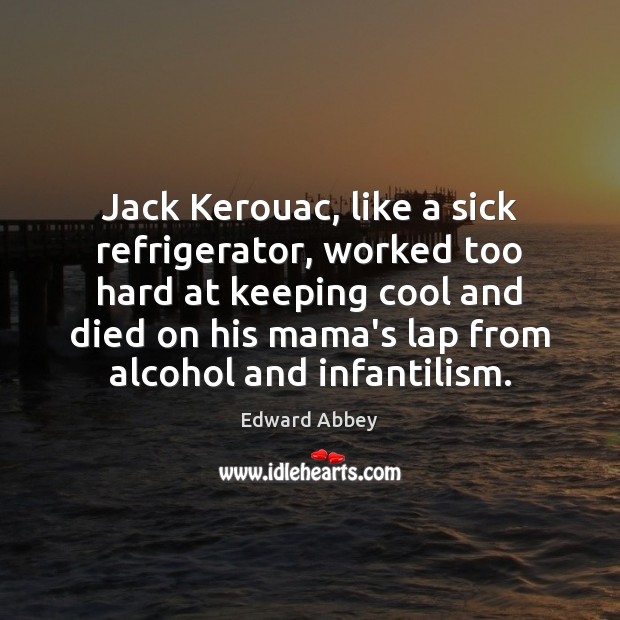 Jack Kerouac, like a sick refrigerator, worked too hard at keeping cool Edward Abbey Picture Quote