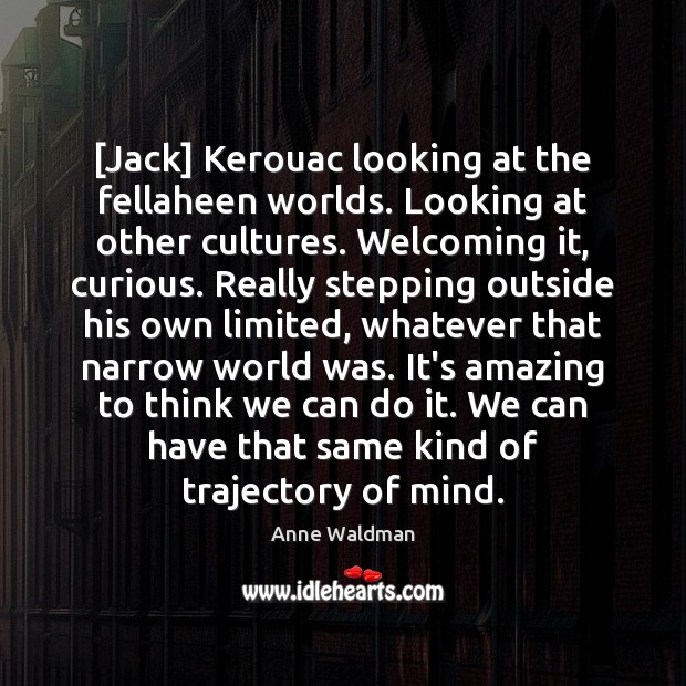[Jack] Kerouac looking at the fellaheen worlds. Looking at other cultures. Welcoming Anne Waldman Picture Quote