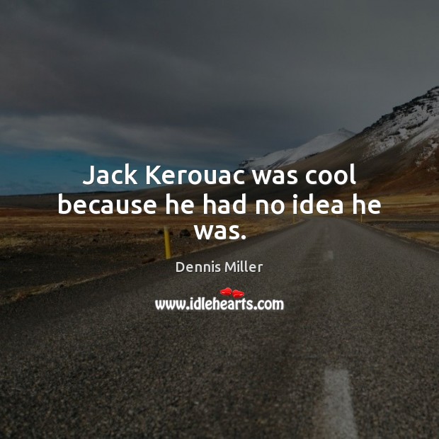 Jack Kerouac was cool because he had no idea he was. Dennis Miller Picture Quote