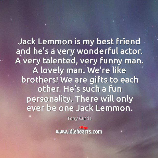 Jack Lemmon is my best friend and he’s a very wonderful actor. Tony Curtis Picture Quote