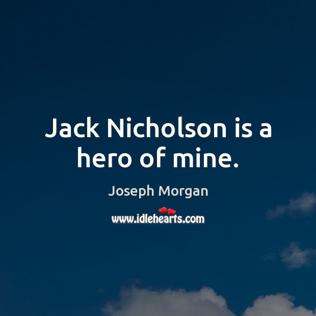 Jack Nicholson is a hero of mine. Joseph Morgan Picture Quote