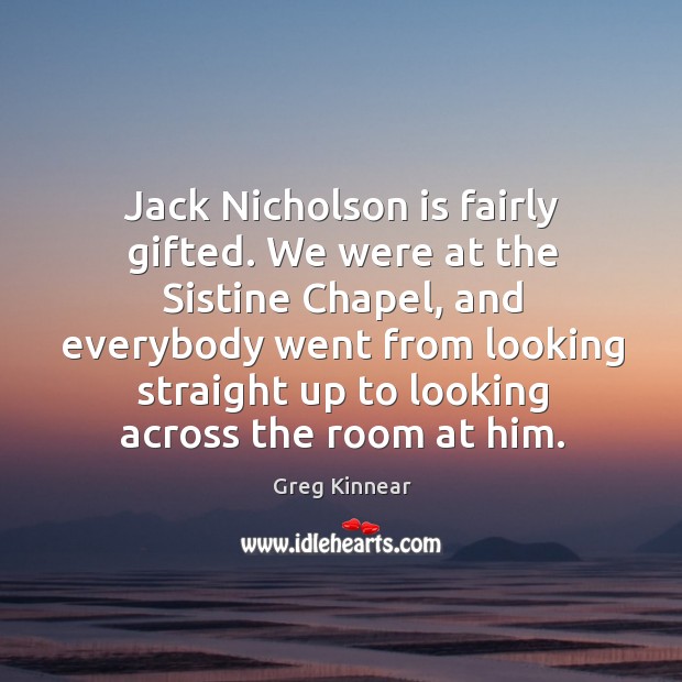 Jack Nicholson is fairly gifted. We were at the Sistine Chapel, and Greg Kinnear Picture Quote