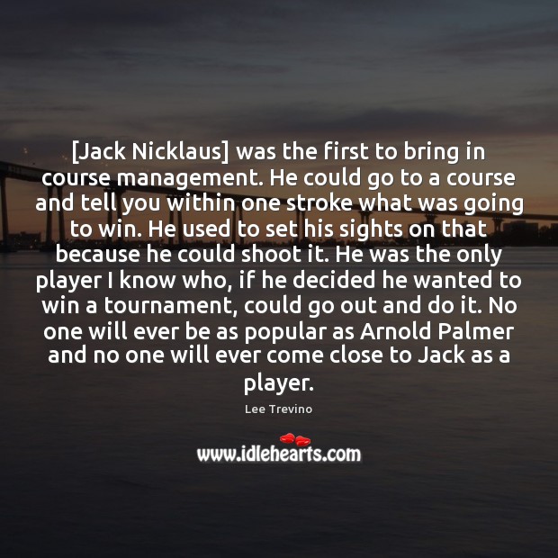 [Jack Nicklaus] was the first to bring in course management. He could Lee Trevino Picture Quote