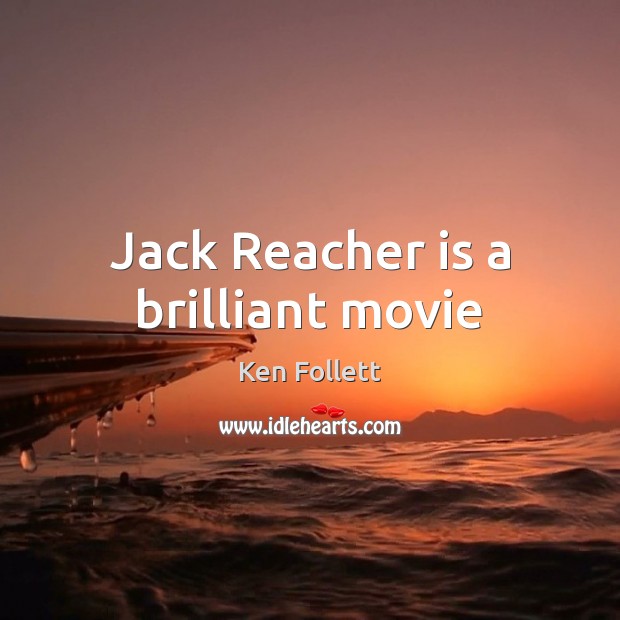 Jack Reacher is a brilliant movie Ken Follett Picture Quote