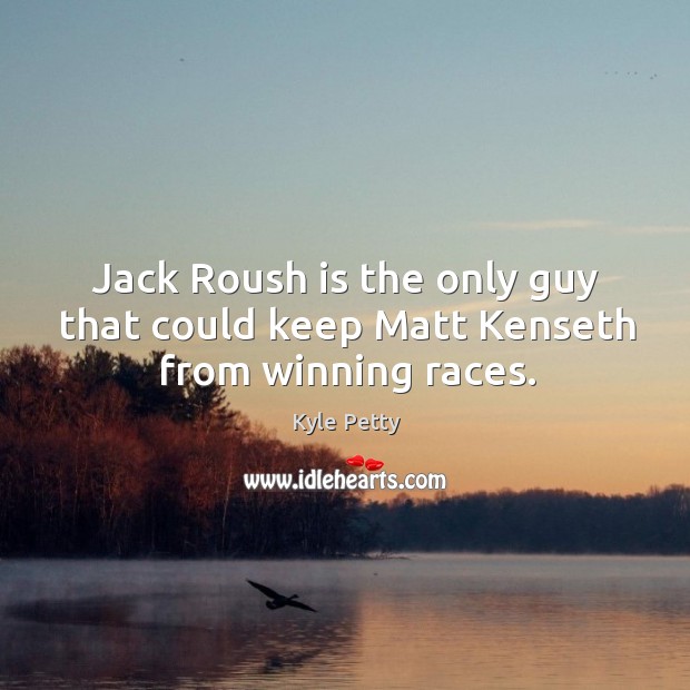 Jack Roush is the only guy that could keep Matt Kenseth from winning races. Kyle Petty Picture Quote