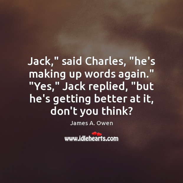 Jack,” said Charles, “he’s making up words again.” “Yes,” Jack replied, “but James A. Owen Picture Quote