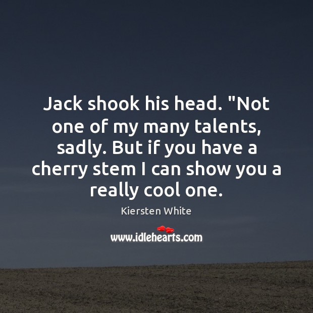 Jack shook his head. “Not one of my many talents, sadly. But Kiersten White Picture Quote