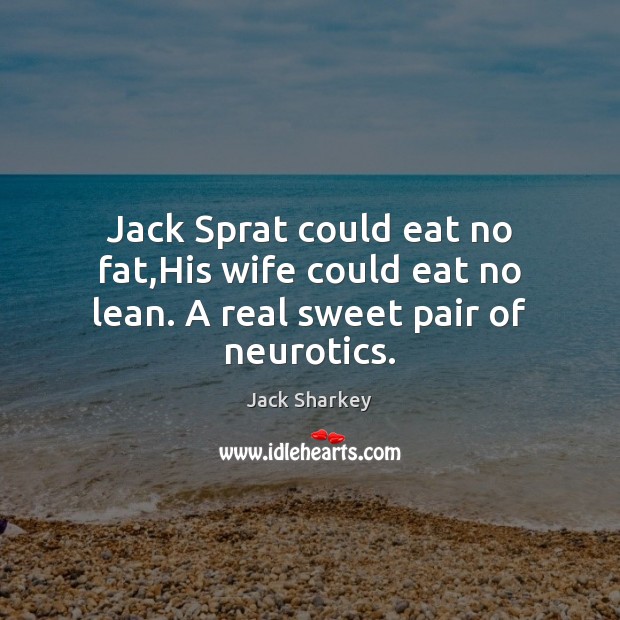 Jack Sprat could eat no fat,His wife could eat no lean. A real sweet pair of neurotics. Jack Sharkey Picture Quote