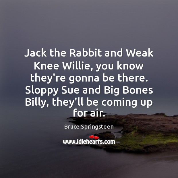 Jack the Rabbit and Weak Knee Willie, you know they’re gonna be Bruce Springsteen Picture Quote