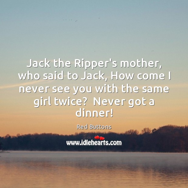 Jack the Ripper’s mother, who said to Jack, How come I never Red Buttons Picture Quote