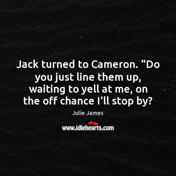 Jack turned to Cameron. “Do you just line them up, waiting to Julie James Picture Quote