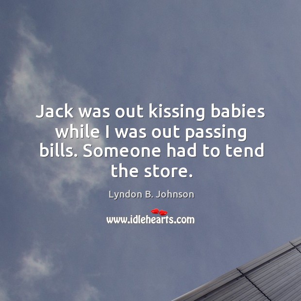 Jack was out kissing babies while I was out passing bills. Someone had to tend the store. Kissing Quotes Image