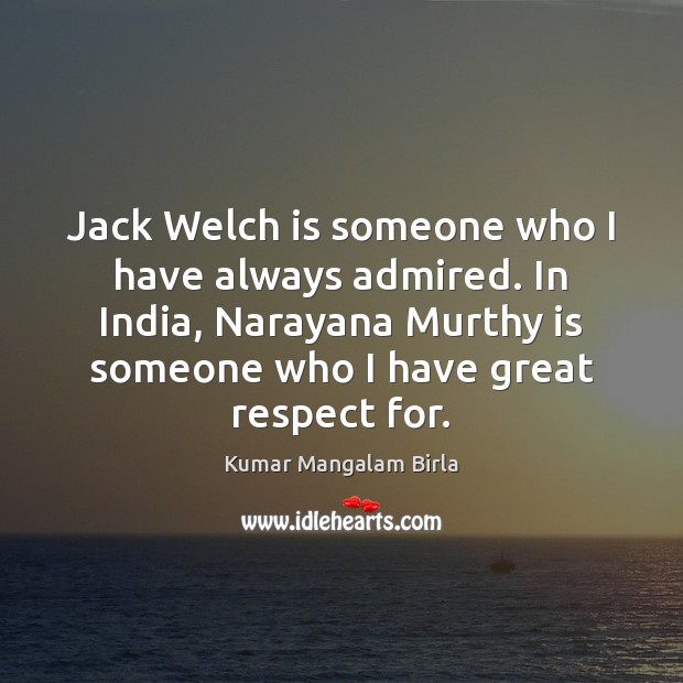 Jack Welch is someone who I have always admired. In India, Narayana Kumar Mangalam Birla Picture Quote