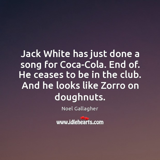 Jack White has just done a song for Coca-Cola. End of. He Noel Gallagher Picture Quote