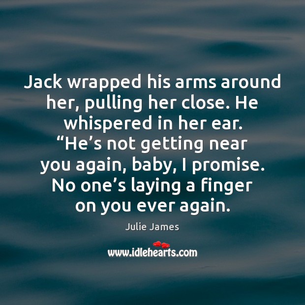 Jack wrapped his arms around her, pulling her close. He whispered in Julie James Picture Quote