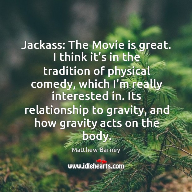 Jackass: the movie is great. I think it’s in the tradition of physical comedy Image