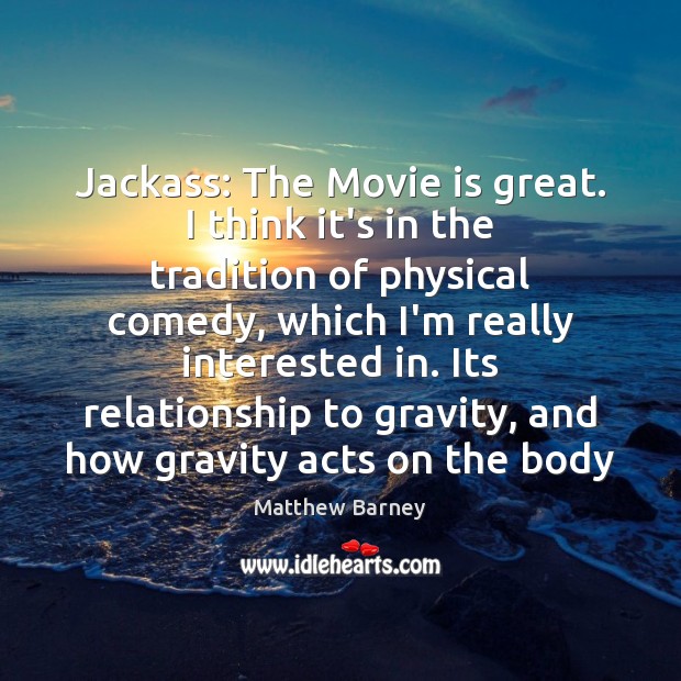 Jackass: The Movie is great. I think it’s in the tradition of Matthew Barney Picture Quote