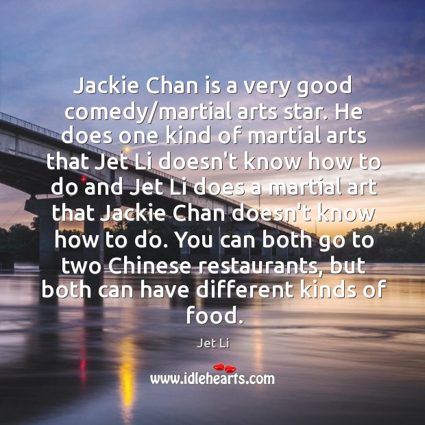 Jackie Chan is a very good comedy/martial arts star. He does Jet Li Picture Quote