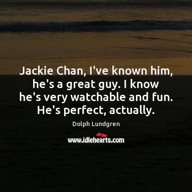 Jackie Chan, I’ve known him, he’s a great guy. I know he’s Dolph Lundgren Picture Quote