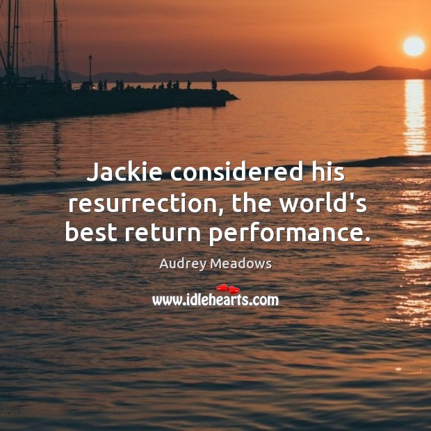 Jackie considered his resurrection, the world’s best return performance. Audrey Meadows Picture Quote