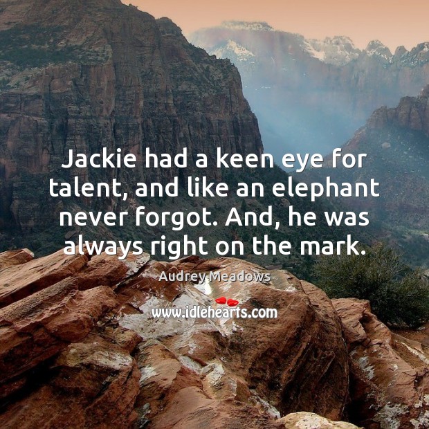 Jackie had a keen eye for talent, and like an elephant never Audrey Meadows Picture Quote