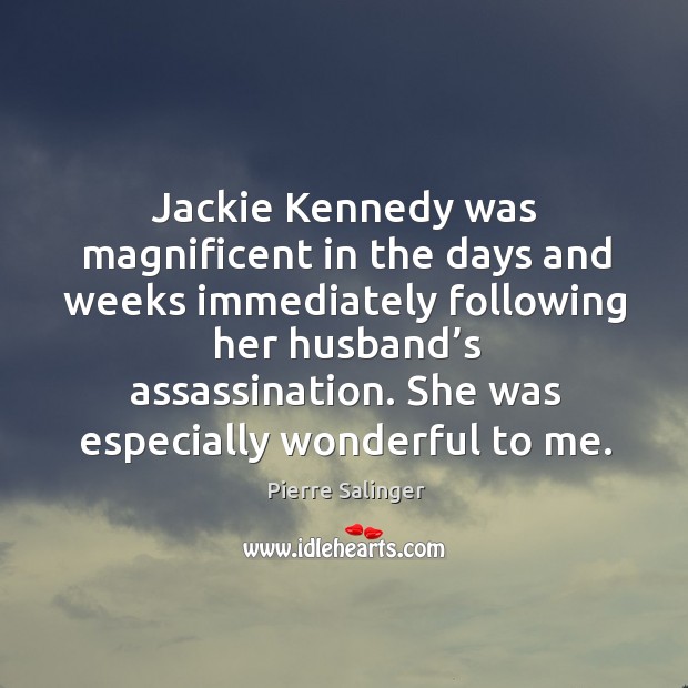Jackie kennedy was magnificent in the days and weeks immediately following her husband’s assassination. Pierre Salinger Picture Quote