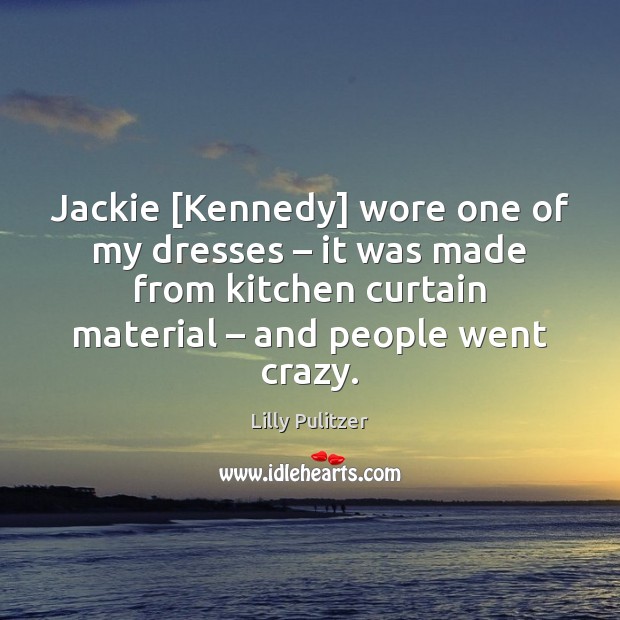 Jackie [Kennedy] wore one of my dresses – it was made from kitchen Lilly Pulitzer Picture Quote