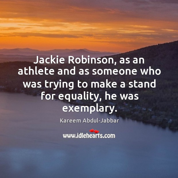 Jackie robinson, as an athlete and as someone who was trying to make a stand for equality, he was exemplary. Kareem Abdul-Jabbar Picture Quote