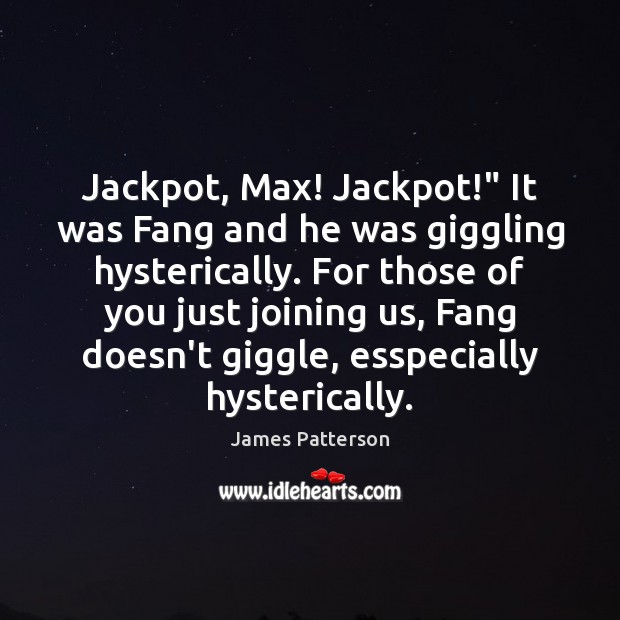 Jackpot, Max! Jackpot!” It was Fang and he was giggling hysterically. For James Patterson Picture Quote