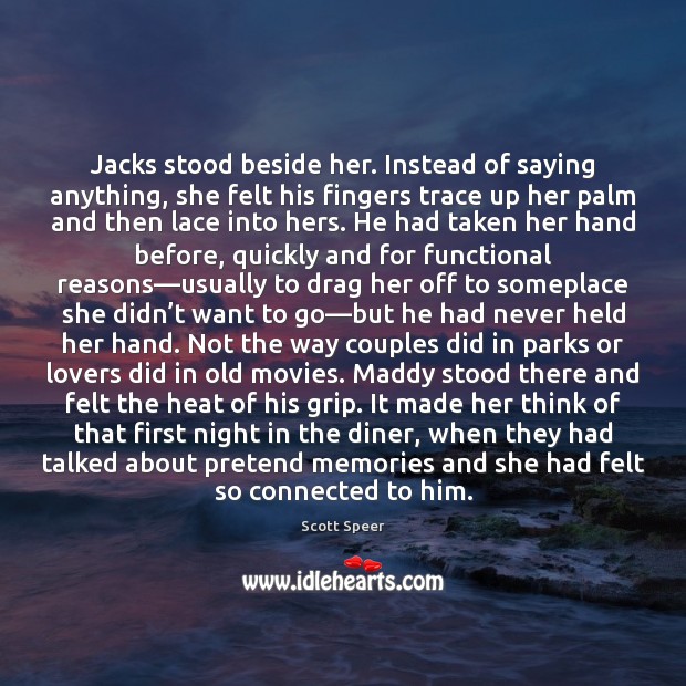 Jacks stood beside her. Instead of saying anything, she felt his fingers Scott Speer Picture Quote