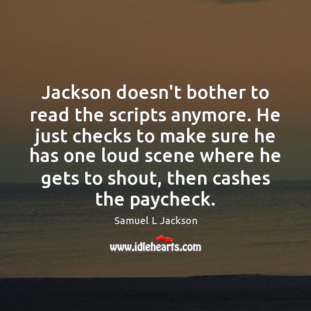 Jackson doesn’t bother to read the scripts anymore. He just checks to Samuel L Jackson Picture Quote