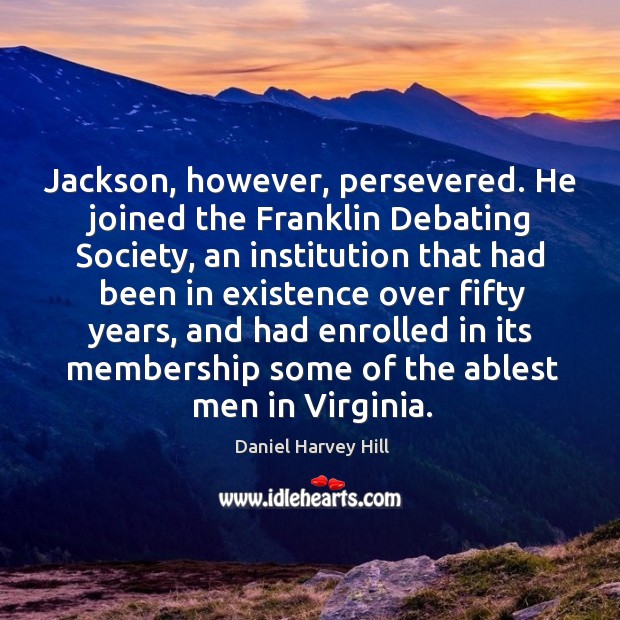 Jackson, however, persevered. He joined the franklin debating society, an institution that had Daniel Harvey Hill Picture Quote