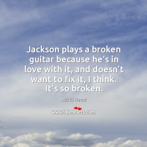 Jackson plays a broken guitar because he’s in love with it, Nikki Reed Picture Quote