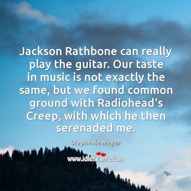 Jackson Rathbone can really play the guitar. Our taste in music is Stephenie Meyer Picture Quote