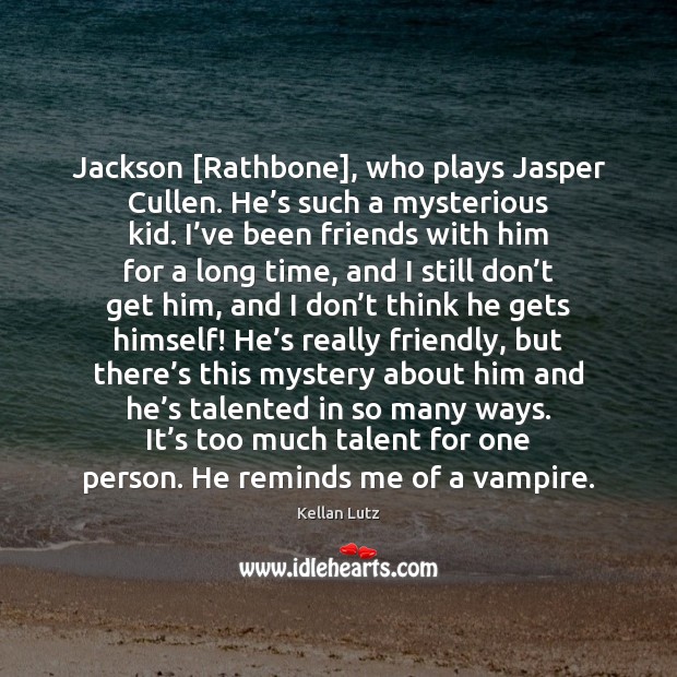 Jackson [Rathbone], who plays Jasper Cullen. He’s such a mysterious kid. Kellan Lutz Picture Quote