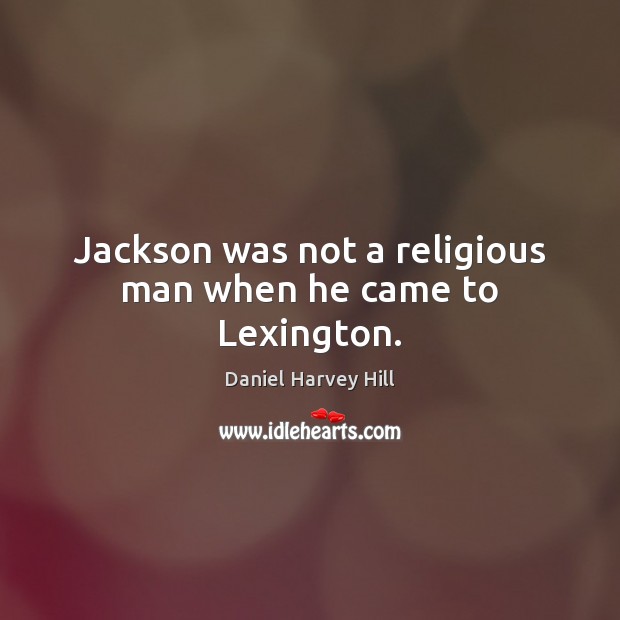 Jackson was not a religious man when he came to Lexington. Daniel Harvey Hill Picture Quote