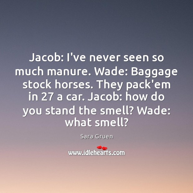 Jacob: I’ve never seen so much manure. Wade: Baggage stock horses. They Sara Gruen Picture Quote