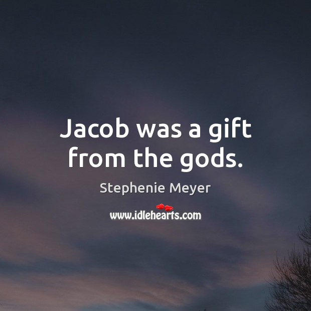 Jacob was a gift from the Gods. Stephenie Meyer Picture Quote