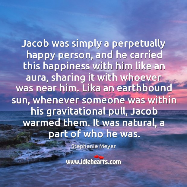 Jacob was simply a perpetually happy person, and he carried this happiness Stephenie Meyer Picture Quote