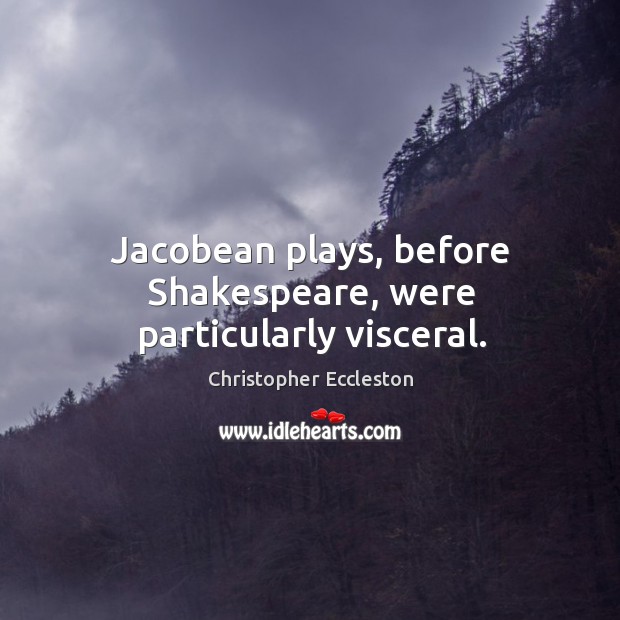 Jacobean plays, before shakespeare, were particularly visceral. Christopher Eccleston Picture Quote
