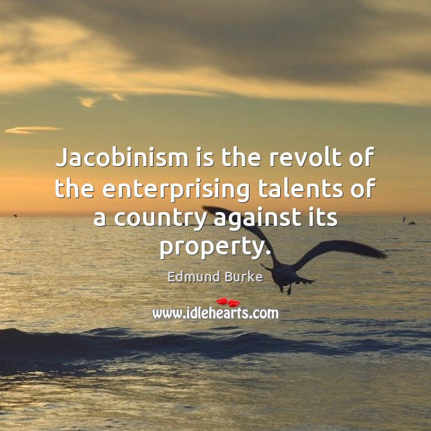 Jacobinism is the revolt of the enterprising talents of a country against its property. Edmund Burke Picture Quote