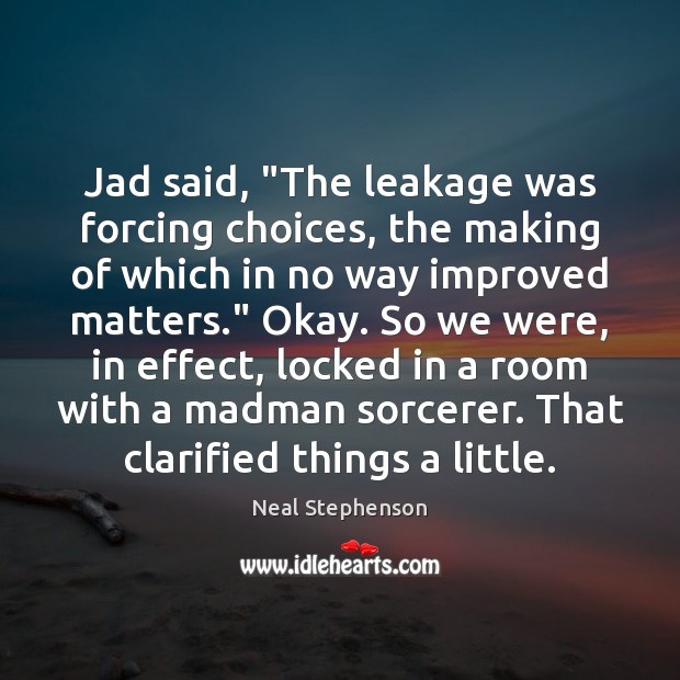 Jad said, “The leakage was forcing choices, the making of which in Neal Stephenson Picture Quote