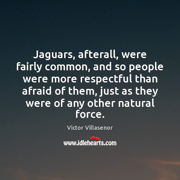 Jaguars, afterall, were fairly common, and so people were more respectful than Victor Villasenor Picture Quote