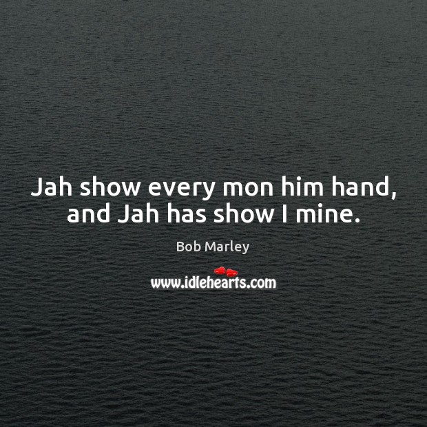 Jah show every mon him hand, and Jah has show I mine. Bob Marley Picture Quote