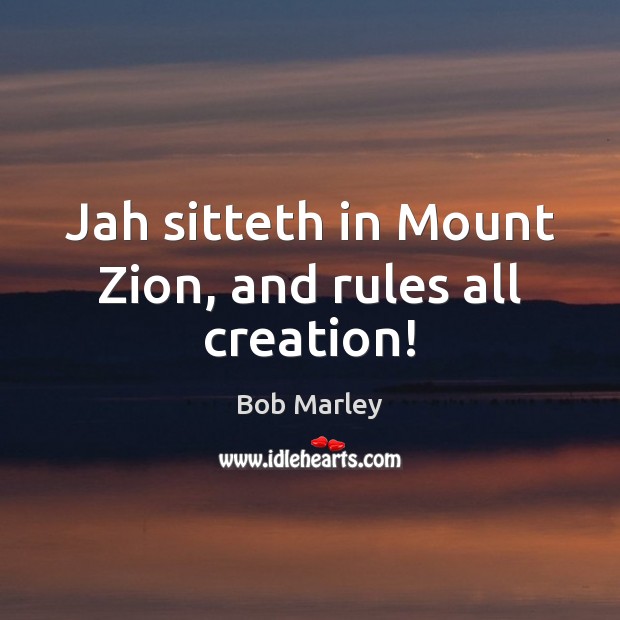 Jah sitteth in Mount Zion, and rules all creation! Bob Marley Picture Quote