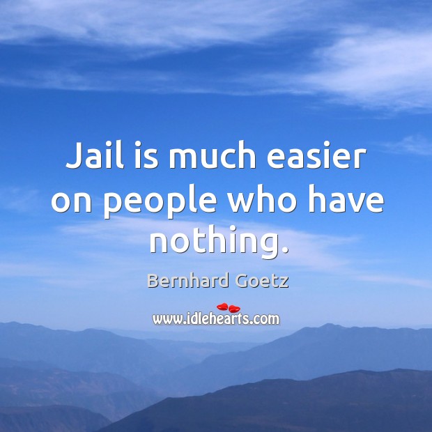 Jail is much easier on people who have nothing. Image