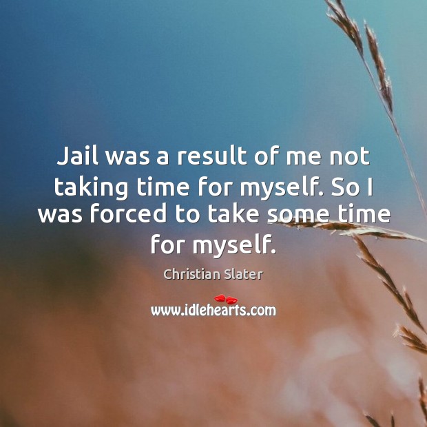 Jail was a result of me not taking time for myself. So Christian Slater Picture Quote