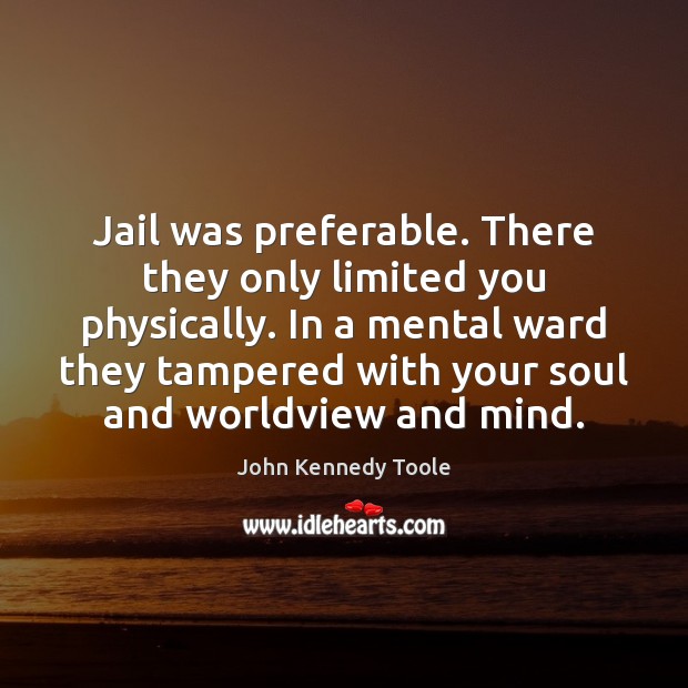 Jail was preferable. There they only limited you physically. In a mental Image